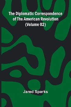 The Diplomatic Correspondence Of The American Revolution (Volume 02)