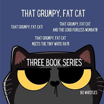 THAT GRUMPY, FAT CAT: A THREE BOOK SERIES: That Grumpy, Fat Cat!, That Grumpy, Fat Cat meets the tiny white rat!!,That Grumpy, Fat Cat and the loud furless wombat!!!