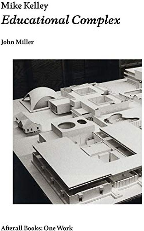 Mike Kelley: Educational Complex (Afterall Books / One Work)
