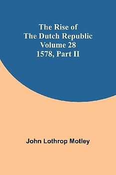 The Rise of the Dutch Republic - Volume 28