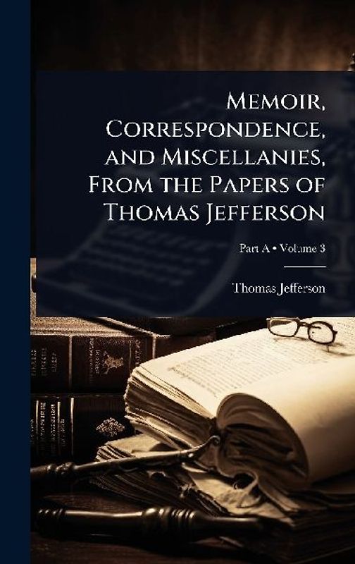Memoir, Correspondence, and Miscellanies, From the Papers of Thomas Jefferson