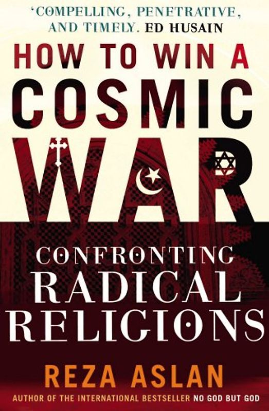 How to Win a Cosmic War: Confronting Radical Religions. Reza Aslan - Reza Aslan