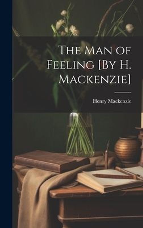 The Man of Feeling [By H. Mackenzie]