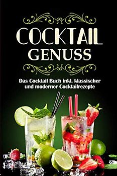 Cocktail Genuss: Das Cocktail Buch inkl. klassischer und moderner Cocktailrezepte