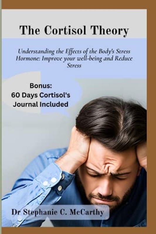 The Cortisol Theory: Understanding the Effects of the Body's Stress Hormone: Improve your well-being and Reduce Stress