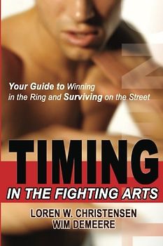 Timing in the Fighting Arts: How to Win a Fight with Speed, Power, and Technique