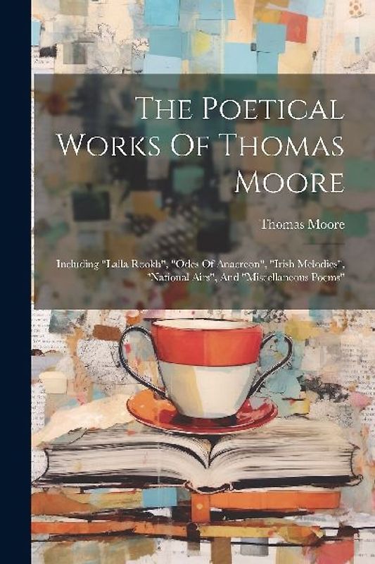 The Poetical Works Of Thomas Moore: Including "lalla Rookh", "odes Of Anacreon", "irish Melodies", "national Airs", And "miscellaneous Poems"
