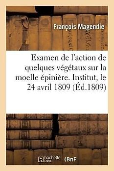 Examen de l'Action de Quelques Végétaux Sur La Moelle Épinière. Institut, Le 24 Avril 1809