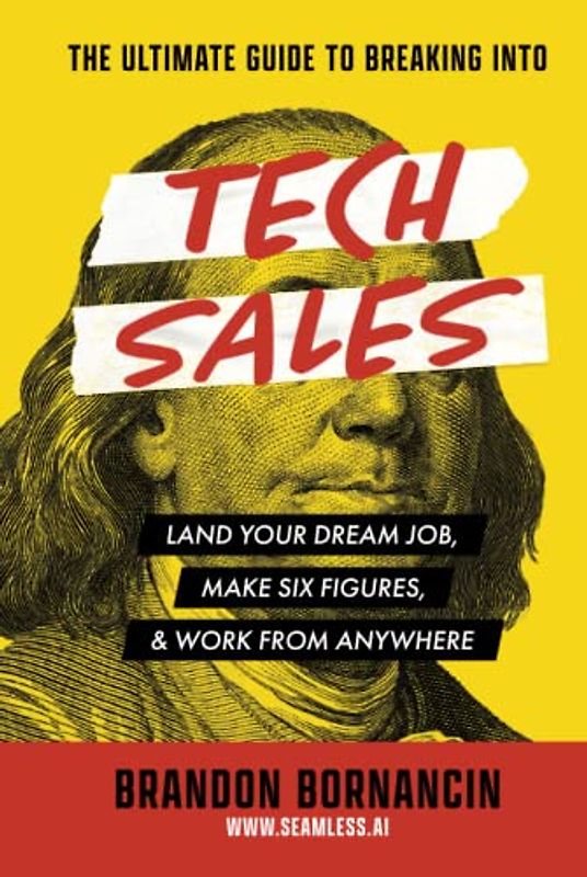 The Ultimate Guide to Breaking Into Tech Sales: Land Your Dream Job, Make Six Figures, & Work From Anywhere