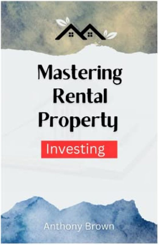 Mastering Rental Property Investing: Expert Tips and Strategies for Building Wealth through Real Estate