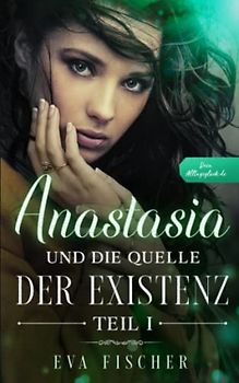 Anastasia und die Quelle der Existenz: Teil I (Die Anastasia-Fantasysaga, Band 1)
