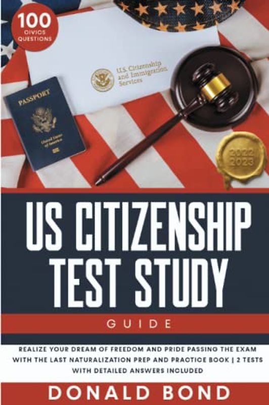 US Citizenship Test Study Guide: Realize your Dream of Freedom and Pride Passing the Exam with the Last Naturalization Prep and Practice Book | 100 ... Questions & 2 Tests with Detailed Answers