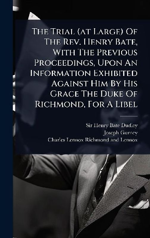 The Trial (at Large) Of The Rev. Henry Bate, With The Previous Proceedings, Upon An Information Exhibited Against Him By His Grace The Duke Of Richmond, For A Libel