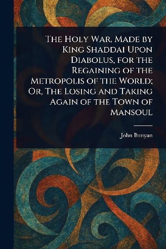 The Holy War, Made by King Shaddai Upon Diabolus, for the Regaining of the Metropolis of the World; Or, The Losing and Taking Again of the Town of Mansoul