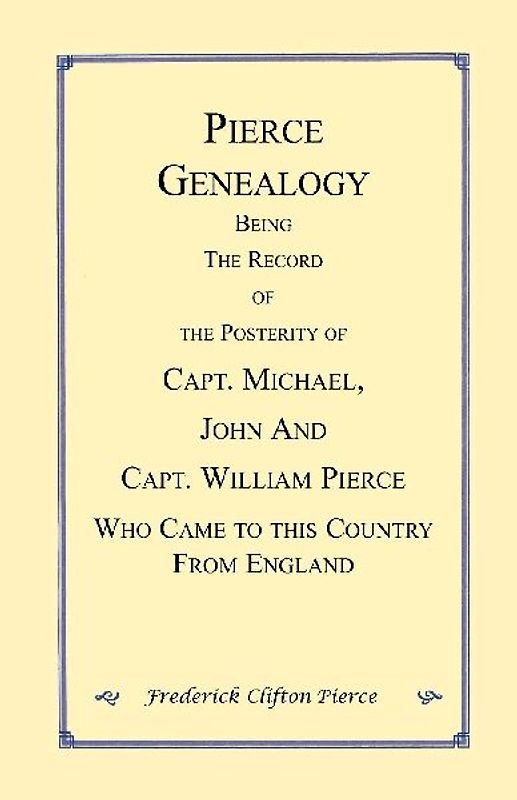 Pierce Genealogy. Being the Record of the Posterity of Capt. Michael, John and Capt. William Pierce Who Came to this County from England