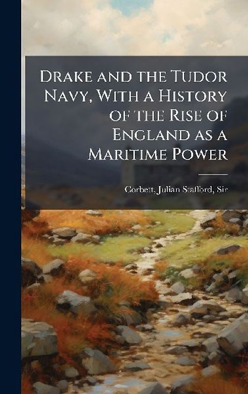 Drake and the Tudor Navy, With a History of the Rise of England as a Maritime Power