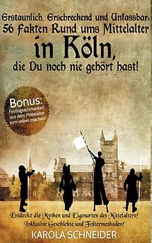 Erstaunlich, erschreckend und unfassbar: 56 Fakten rund ums Mittelalter in Köln, die Du noch nie gehört hast!