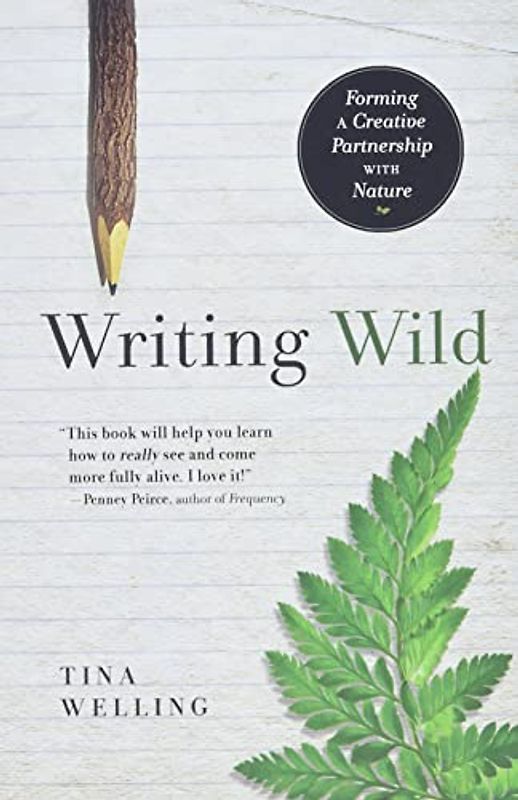 Writing Wild: Forming a Creative Partnership with Nature - Welling, Tina