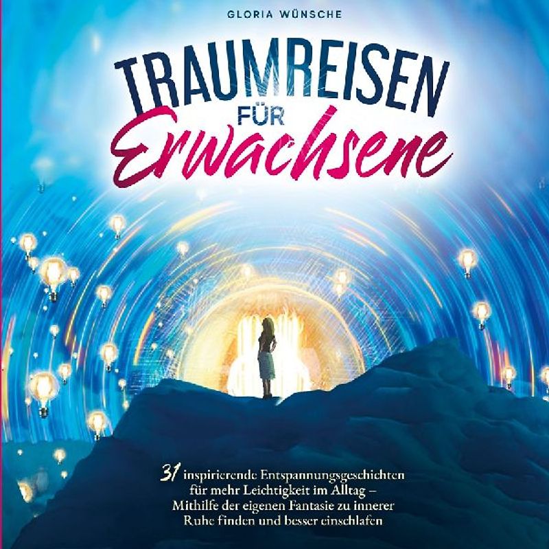 Traumreisen für Erwachsene: 31 inspirierende Entspannungsgeschichten für mehr Positivität und Leichtigkeit -