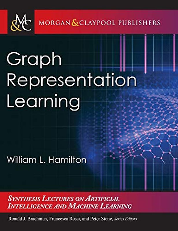 Graph Representation Learning (Synthesis Lectures on Artificial Intelligence and Machine Learning, 46)
