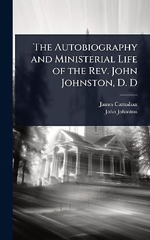 The Autobiography and Ministerial Life of the Rev. John Johnston, D. D