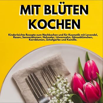 Mit Blüten kochen: Kinderleichte Rezepte zum Nachkochen und für Kosmetik mit Lavendel, Rosen, Sonnenblumen, Holunder, Löwenzahn, Gänseblümchen, Kornblumen, Schafgarbe und Kamille.