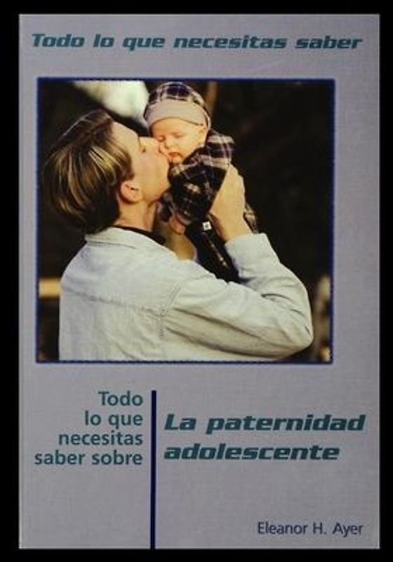 Todo Lo Que Necesitas Saber Sobre Paternidad Adolescente = Everything You Need to Know about Teen Fatherhood