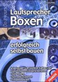 Lautsprecher-Boxen erfolgreich selbst bauen. Anleitungen zum leichten Aufbau von geschlossenen Lautsprecherboxen, Subwoofern, Surround-Systemen, Frequenzweichen