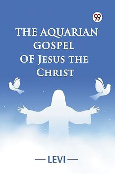 The Aquarian Gospel of Jesus the Christ