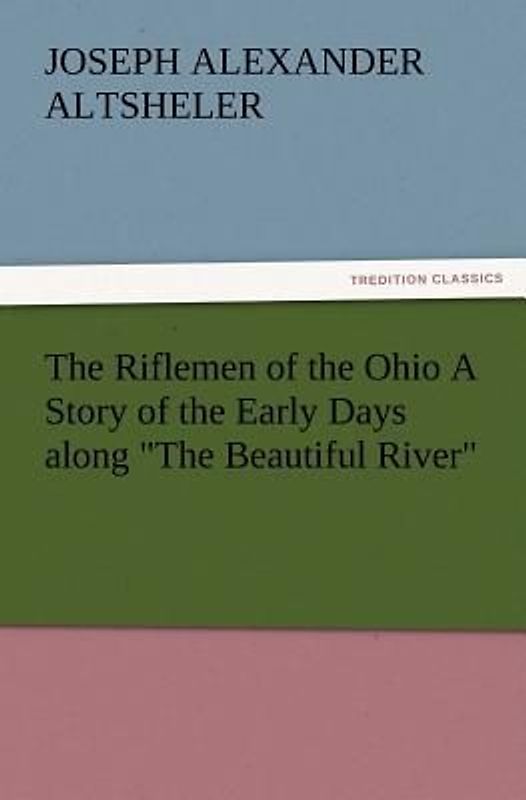 The Riflemen of the Ohio A Story of the Early Days along "The Beautiful River"