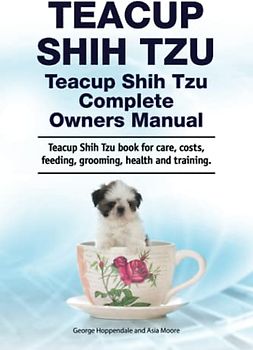 Teacup Shih Tzu. Teacup Shih Tzu Complete Owners Manual. Teacup Shih Tzu book for care, costs, feeding, grooming, health and training.