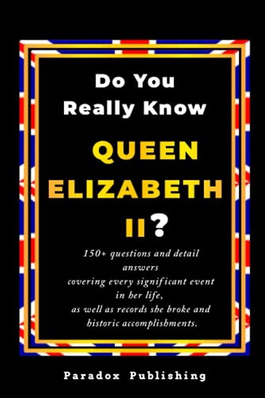 Do You Really Know Queen Elizabeth II: 150+ questions and detail answers covering every significant event in her life, as well as records she broke and historic accomplishments.