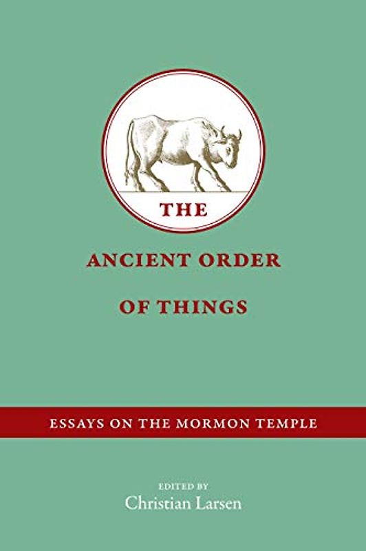 The Ancient Order of Things: Essays on the Mormon Temple
