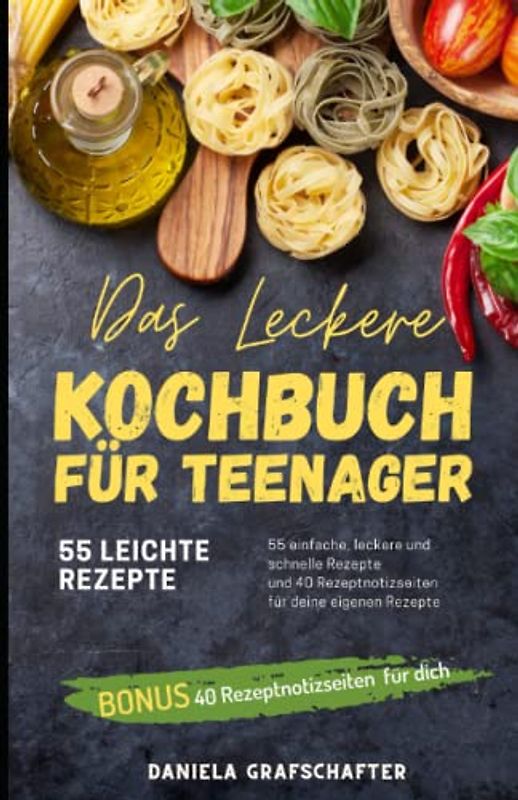 Das leckere KOCHBUCH für Teenager - 55 einfache, leckere und schnelle Rezepte und 40 Rezeptnotizseiten für deine eigenen Rezepte: kochbuch ... teenager mädchen -kochbuch vegetarisch