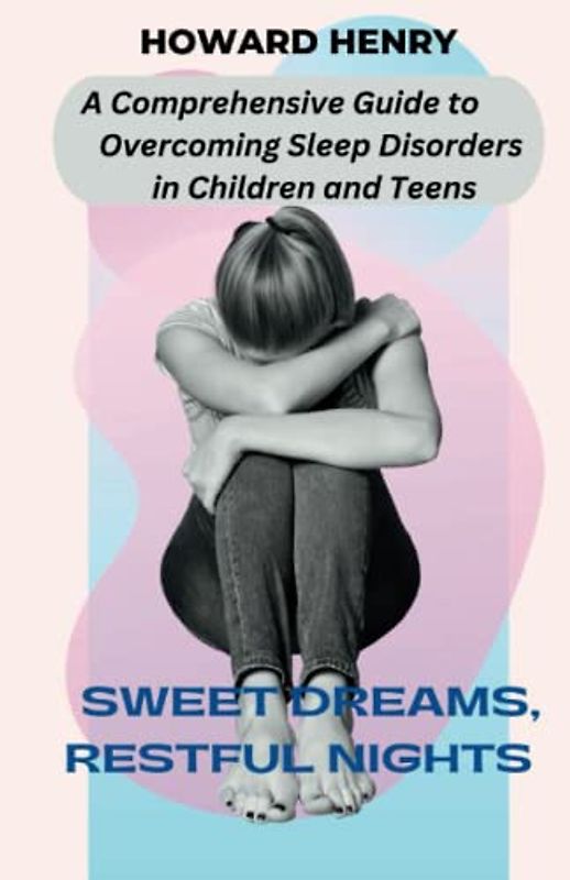 Sweet Dreams, Restful Nights: A Comprehensive Guide to Overcoming Sleep Disorders in Children and Teens, Solution to insomnia, Silent Struggle nights, Slumber Troubles and Restless Sleep