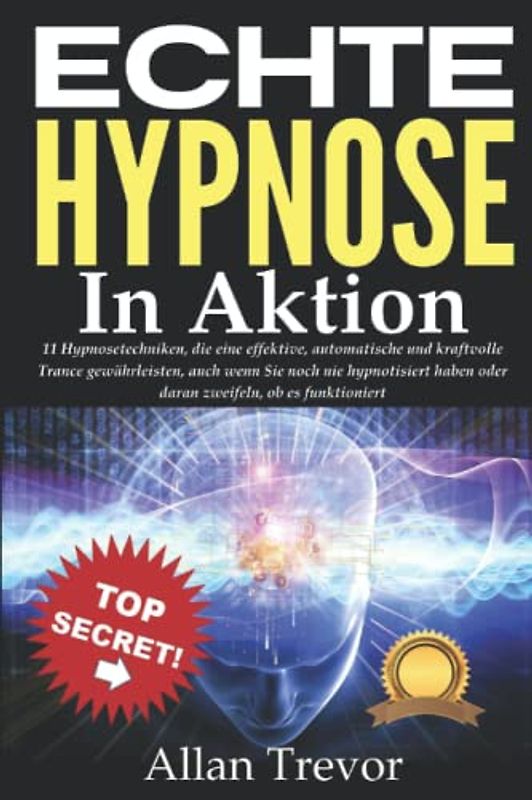 Echte Hypnose in Aktion: 11 Hypnosetechniken, die eine effektive, automatische und kraftvolle Trance gewährleisten, auch wenn Sie noch nie ... Selbsthypnose, nlp, Band 15)