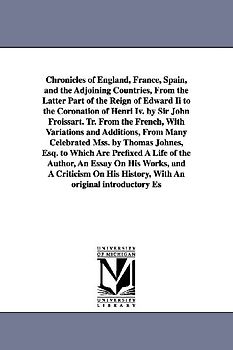 Chronicles of England, France, Spain, and the Adjoining Countries, From the Latter Part of the Reign of Edward Ii to the Coronation of Henri Iv. by Si