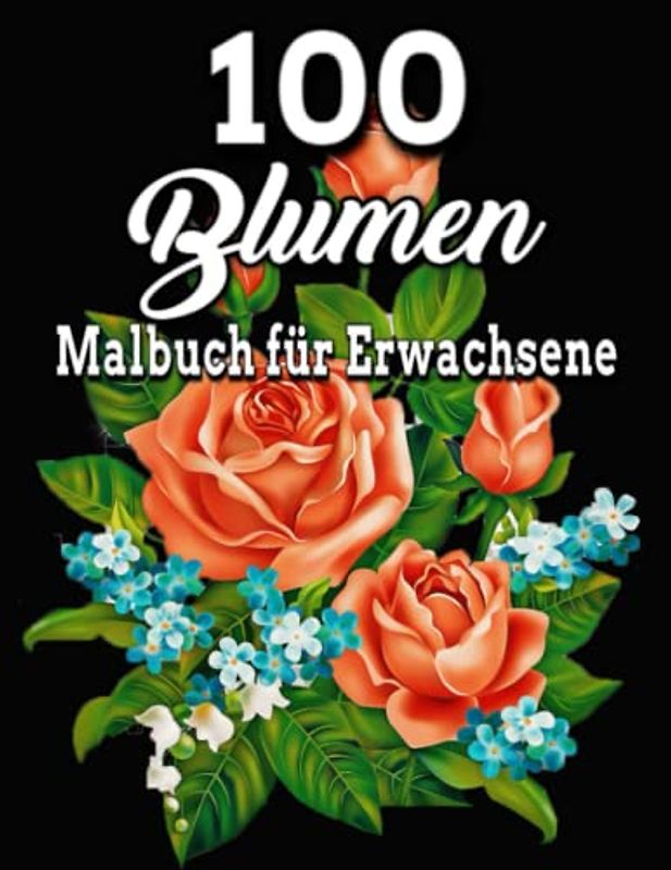 100 Blumen Malbuch für Erwachsene: Schöne Blumen Malvorlagen für Erwachsene/ Tolles Geschenk/erstaunliche 100 schöne Blumen/ verschiedene ... x 11, Großdruck für Erwachsene Entspannung