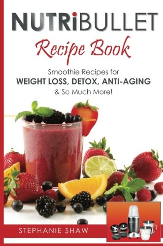 Nutribullet Recipe Book: Smoothie Recipes for Weight-Loss, Detox, Anti-Aging & So Much More! - Shaw, Stephanie