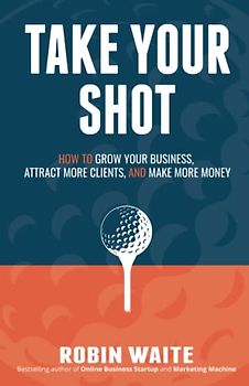 Take Your Shot: How to Grow Your Business, Attract More Clients, and Make More Money