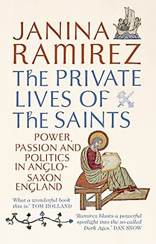 The Private Lives of the Saints: Power, Passion and Politics in Anglo-Saxon England