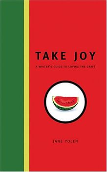 Take Joy: The Writers Guide To Loving The Craft: A Writer's Guide to Loving the Craft