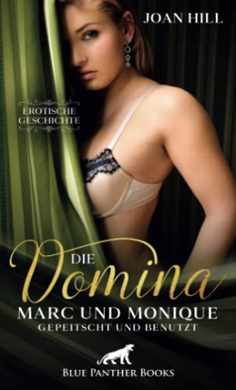 Die Domina – Marc und Monique – gepeitscht und benutzt | Erotische Geschichte + 1 weitere Geschichte: Marc bringt seine Frau mit … (Love, Passion & Sex)
