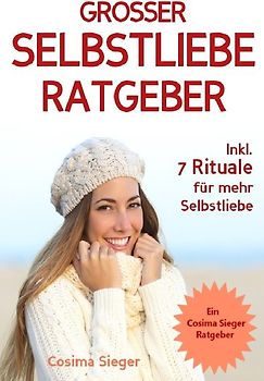Selbstliebe: DER GROSSE SELBSTLIEBE RATGEBER! Wie Sie Ihre Selbstliebe aufbauen, sich mit liebevollen Augen sehen lernen, sich selbst lieben lernen und dauerhaft Ihr Selbstwertgefühl stärken
