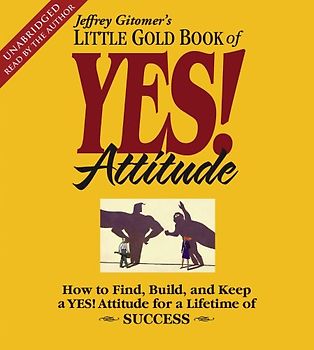 The Little Gold Book of YES! Attitude: How to Find, Build and Keep a YES! Attitude for a Lifetime of Success - Jeffrey Gitomer