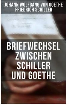 Briefwechsel zwischen Schiller und Goethe: Korrespondenz in den Jahren 1794 bis 1805