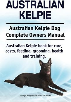 Australian Kelpie. Australian Kelpie Dog Complete Owners Manual. Australian Kelpie book for care, costs, feeding, grooming, health and training.