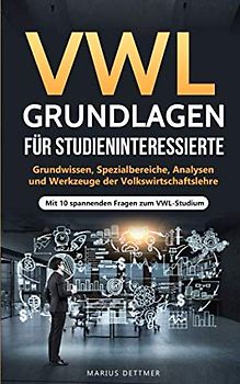 VWL Grundlagen für Studieninteressierte: Grundwissen, Spezialbereiche, Analysen und Werkzeuge der Volkswirtschaftslehre - Mit 10 spannenden Fragen zum VWL-Studium