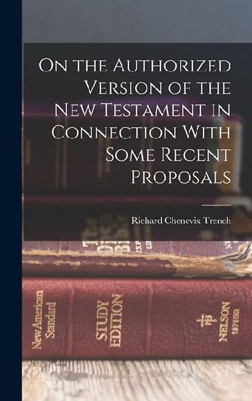 On the Authorized Version of the New Testament in Connection With Some Recent Proposals