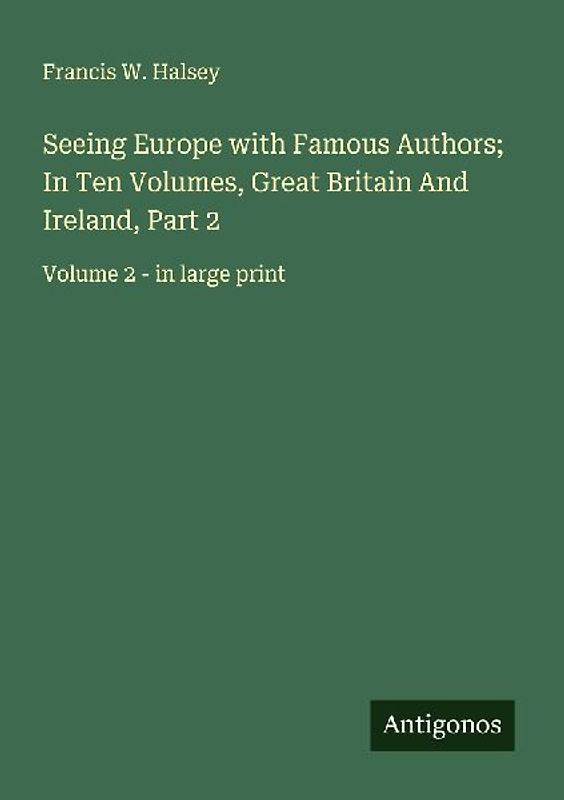 Seeing Europe with Famous Authors; In Ten Volumes, Great Britain And Ireland, Part 2
